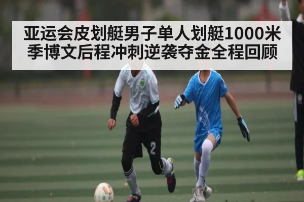 亚运会皮划艇男子单人划艇1000米季博文后程冲刺逆袭夺金全程回顾