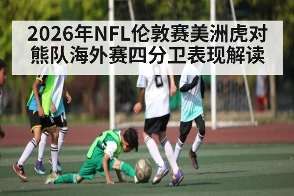2026年NFL伦敦赛美洲虎对熊队海外赛四分卫表现解读